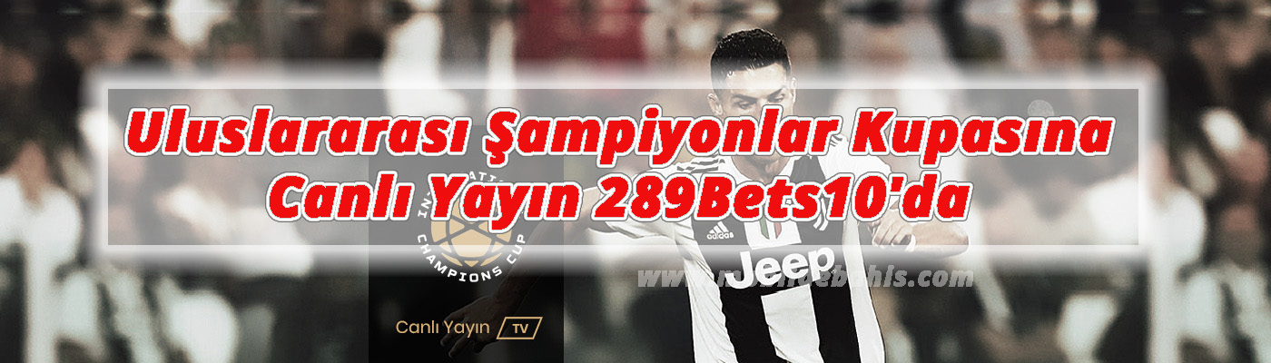 Uluslararası Şampiyonlar Kupasına Canlı Yayın 289Bets10’da